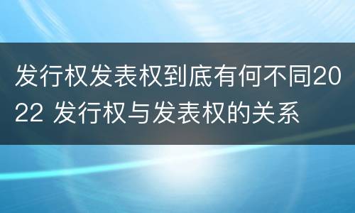 发行权发表权到底有何不同2022 发行权与发表权的关系