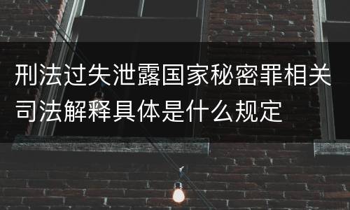 刑法过失泄露国家秘密罪相关司法解释具体是什么规定