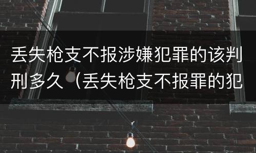 丢失枪支不报涉嫌犯罪的该判刑多久（丢失枪支不报罪的犯罪主体）