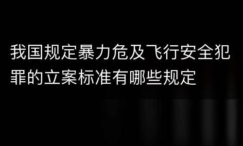 我国规定暴力危及飞行安全犯罪的立案标准有哪些规定