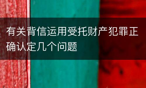 有关背信运用受托财产犯罪正确认定几个问题