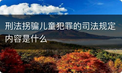 刑法拐骗儿童犯罪的司法规定内容是什么