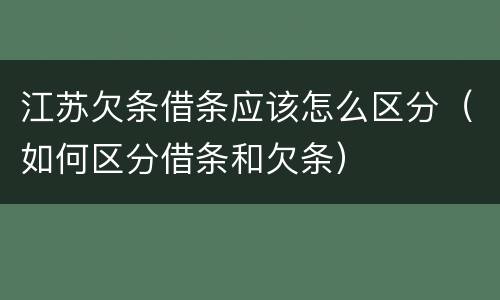 江苏欠条借条应该怎么区分（如何区分借条和欠条）
