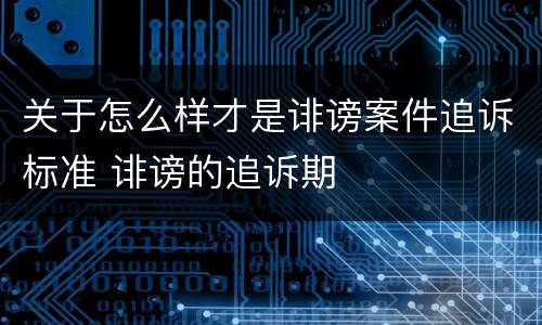 关于怎么样才是诽谤案件追诉标准 诽谤的追诉期