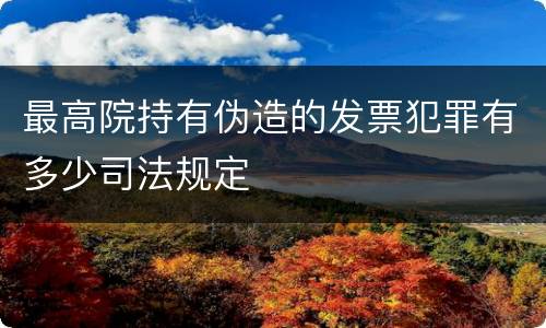 最高院持有伪造的发票犯罪有多少司法规定