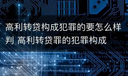 高利转贷构成犯罪的要怎么样判 高利转贷罪的犯罪构成
