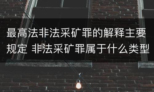 最高法非法采矿罪的解释主要规定 非法采矿罪属于什么类型罪