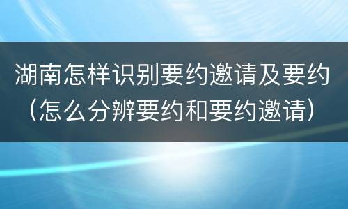 湖南怎样识别要约邀请及要约（怎么分辨要约和要约邀请）