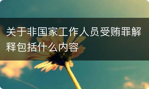 关于非国家工作人员受贿罪解释包括什么内容