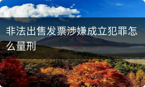 非法出售发票涉嫌成立犯罪怎么量刑