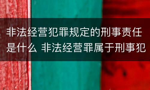 非法经营犯罪规定的刑事责任是什么 非法经营罪属于刑事犯罪