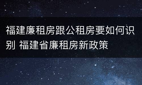 福建廉租房跟公租房要如何识别 福建省廉租房新政策