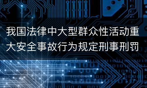我国法律中大型群众性活动重大安全事故行为规定刑事刑罚内容