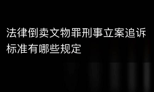 法律倒卖文物罪刑事立案追诉标准有哪些规定