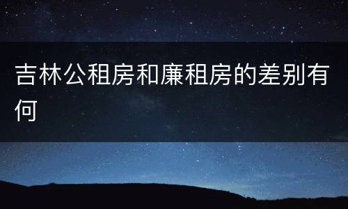 吉林公租房和廉租房的差别有何