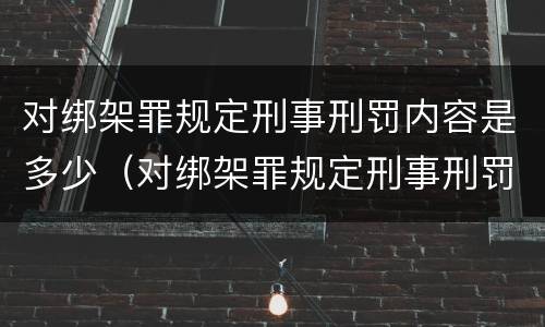 对绑架罪规定刑事刑罚内容是多少（对绑架罪规定刑事刑罚内容是多少）