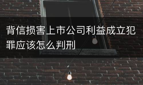 背信损害上市公司利益成立犯罪应该怎么判刑