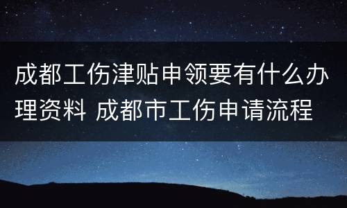 成都工伤津贴申领要有什么办理资料 成都市工伤申请流程