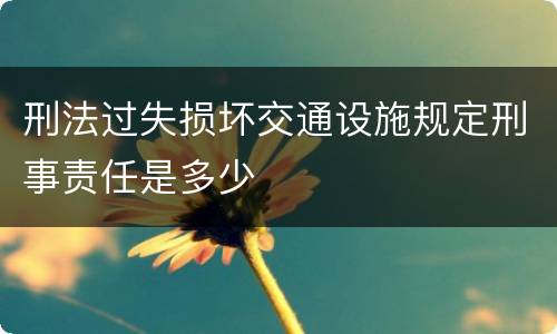 刑法过失损坏交通设施规定刑事责任是多少