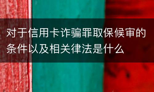 对于信用卡诈骗罪取保候审的条件以及相关律法是什么
