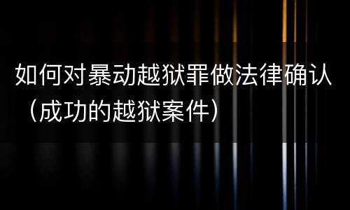如何对暴动越狱罪做法律确认（成功的越狱案件）