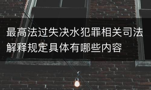 最高法过失决水犯罪相关司法解释规定具体有哪些内容