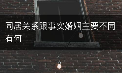 同居关系跟事实婚姻主要不同有何