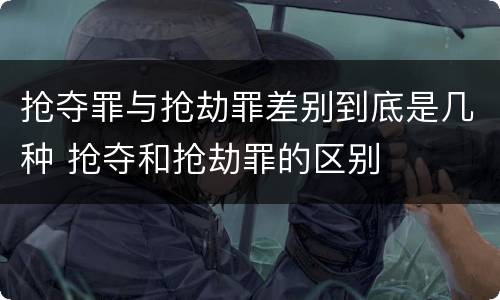 抢夺罪与抢劫罪差别到底是几种 抢夺和抢劫罪的区别