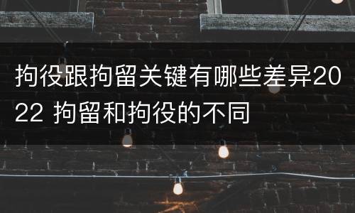 拘役跟拘留关键有哪些差异2022 拘留和拘役的不同