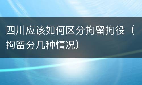 四川应该如何区分拘留拘役（拘留分几种情况）