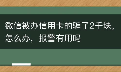 微信被办信用卡的骗了2千块，怎么办，报警有用吗