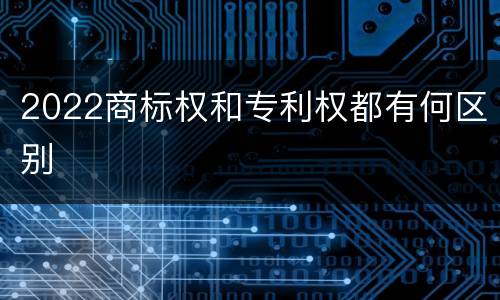 2022商标权和专利权都有何区别