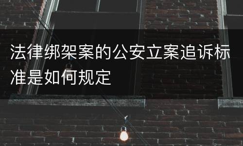 法律绑架案的公安立案追诉标准是如何规定