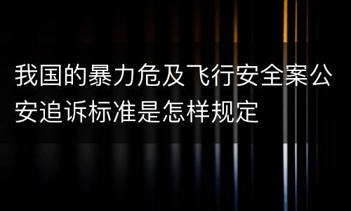 我国的暴力危及飞行安全案公安追诉标准是怎样规定