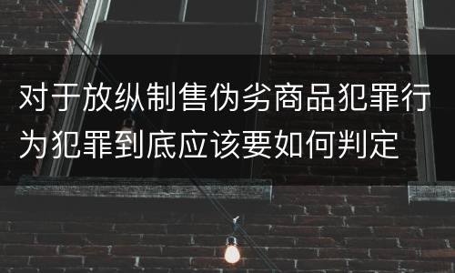 对于放纵制售伪劣商品犯罪行为犯罪到底应该要如何判定