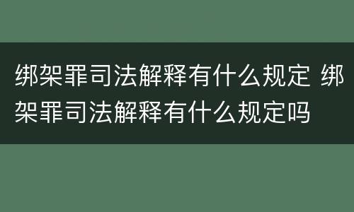 绑架罪司法解释有什么规定 绑架罪司法解释有什么规定吗