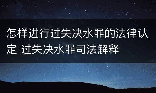 怎样进行过失决水罪的法律认定 过失决水罪司法解释