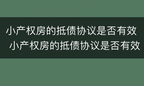 小产权房的抵债协议是否有效 小产权房的抵债协议是否有效怎么查