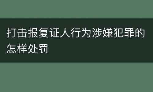 打击报复证人行为涉嫌犯罪的怎样处罚