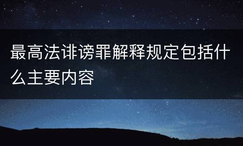 最高法诽谤罪解释规定包括什么主要内容