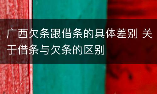广西欠条跟借条的具体差别 关于借条与欠条的区别