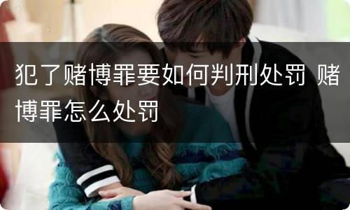 犯了赌博罪要如何判刑处罚 赌博罪怎么处罚