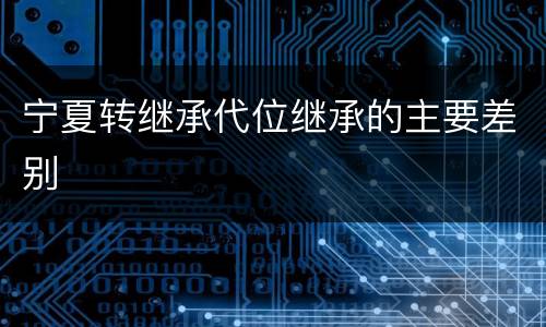 宁夏转继承代位继承的主要差别