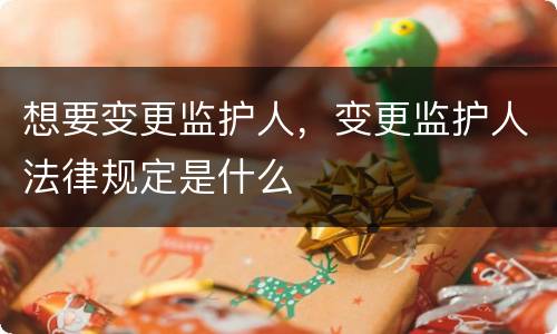 想要变更监护人，变更监护人法律规定是什么