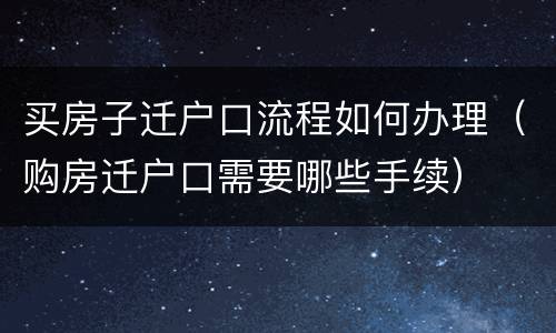 买房子迁户口流程如何办理（购房迁户口需要哪些手续）