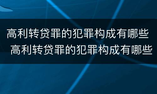 高利转贷罪的犯罪构成有哪些 高利转贷罪的犯罪构成有哪些要件
