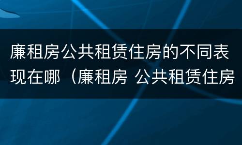 廉租房公共租赁住房的不同表现在哪（廉租房 公共租赁住房）