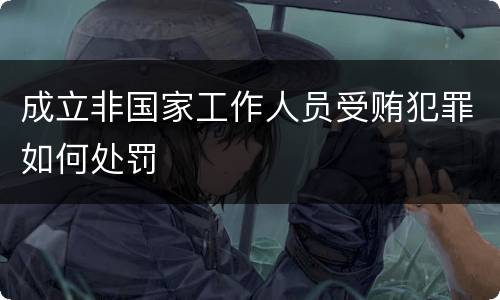 成立非国家工作人员受贿犯罪如何处罚