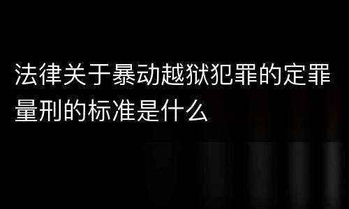 法律关于暴动越狱犯罪的定罪量刑的标准是什么