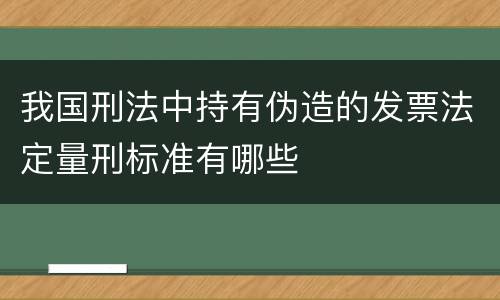 我国刑法中持有伪造的发票法定量刑标准有哪些